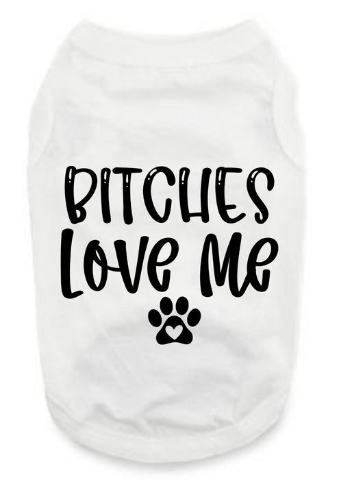 Funny Graphic Dog T- Shirt: Bitches Love Me